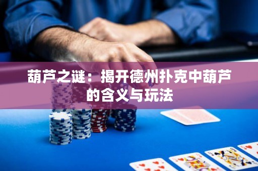 葫芦之谜：揭开德州扑克中葫芦的含义与玩法