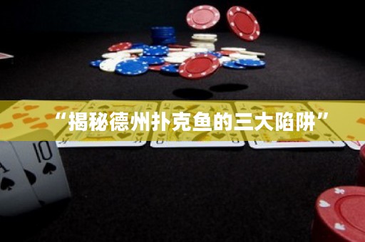“揭秘德州扑克鱼的三大陷阱”