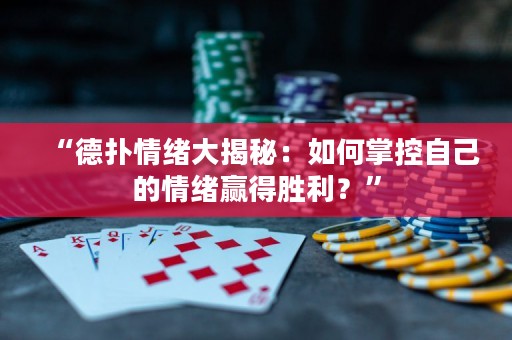 “德扑情绪大揭秘：如何掌控自己的情绪赢得胜利？”
