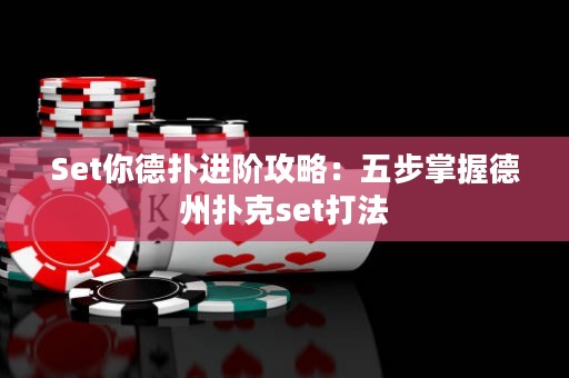Set你德扑进阶攻略：五步掌握德州扑克set打法