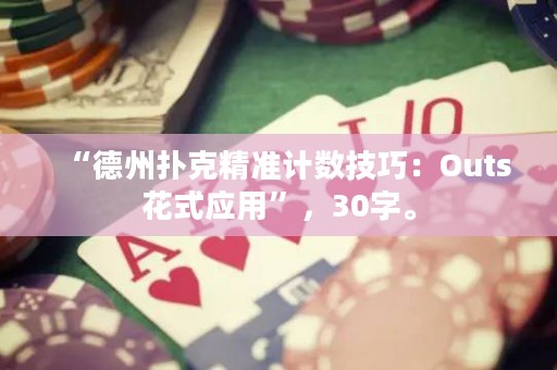 “德州扑克精准计数技巧：Outs花式应用”，30字。
