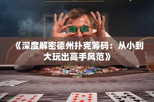 《深度解密德州扑克筹码：从小到大玩出高手风范》