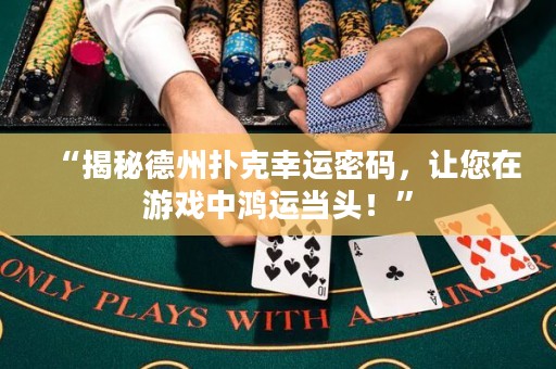 “揭秘德州扑克幸运密码，让您在游戏中鸿运当头！”