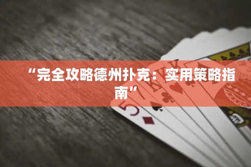 “完全攻略德州扑克：实用策略指南”