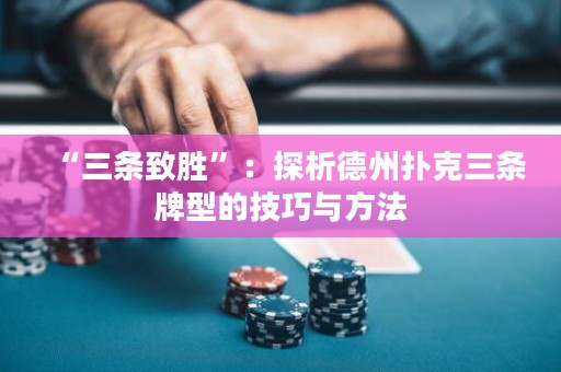 “三条致胜”：探析德州扑克三条牌型的技巧与方法