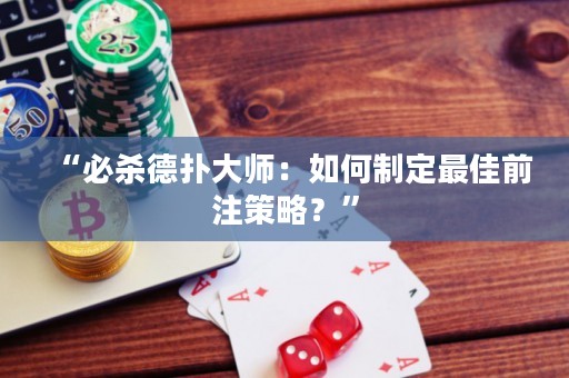 “必杀德扑大师：如何制定最佳前注策略？”