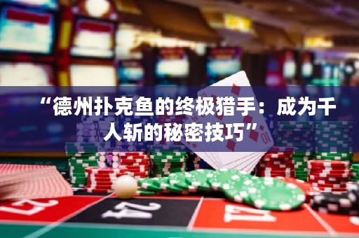 “德州扑克鱼的终极猎手：成为千人斩的秘密技巧”