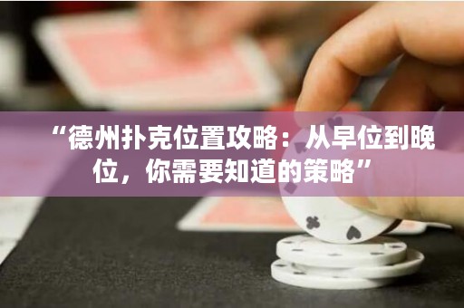 “德州扑克位置攻略：从早位到晚位，你需要知道的策略”