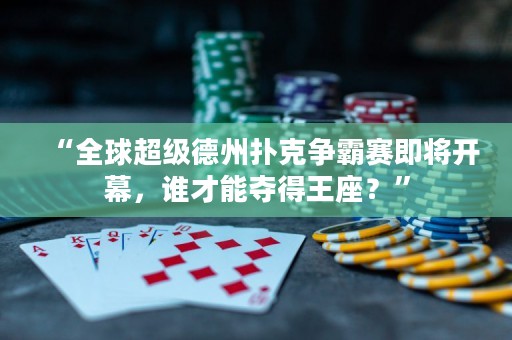 “全球超级德州扑克争霸赛即将开幕，谁才能夺得王座？”