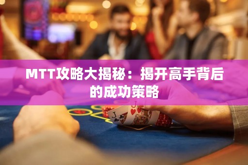 MTT攻略大揭秘：揭开高手背后的成功策略