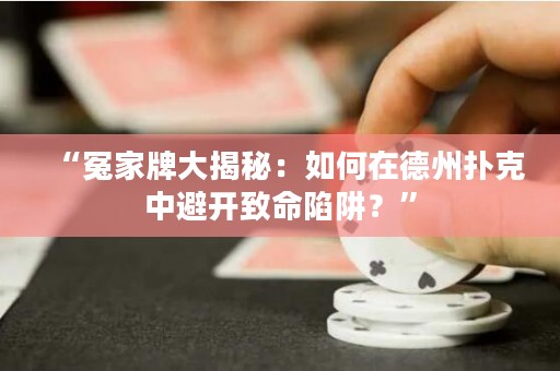 “冤家牌大揭秘：如何在德州扑克中避开致命陷阱？”
