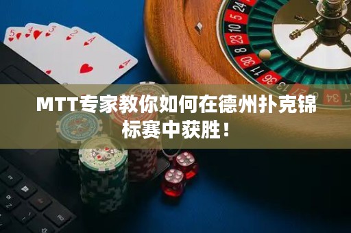 MTT专家教你如何在德州扑克锦标赛中获胜！