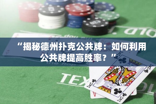 “揭秘德州扑克公共牌：如何利用公共牌提高胜率？”