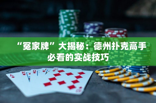 “冤家牌”大揭秘：德州扑克高手必看的实战技巧