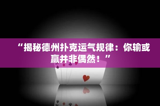 “揭秘德州扑克运气规律：你输或赢并非偶然！”