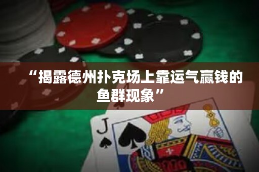 “揭露德州扑克场上靠运气赢钱的鱼群现象”