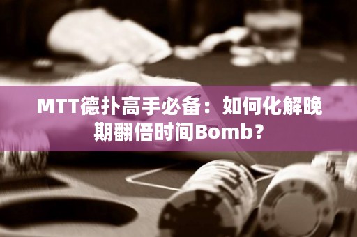 MTT德扑高手必备：如何化解晚期翻倍时间Bomb？