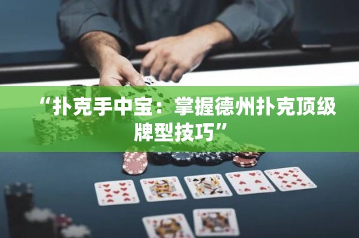 “扑克手中宝：掌握德州扑克顶级牌型技巧”