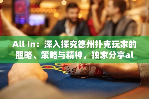 All In：深入探究德州扑克玩家的胆略、策略与精神，独家分享all in技巧与心得