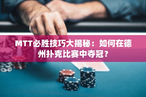MTT必胜技巧大揭秘：如何在德州扑克比赛中夺冠？