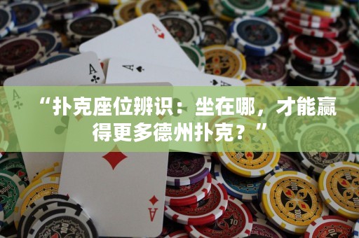 “扑克座位辨识：坐在哪，才能赢得更多德州扑克？”