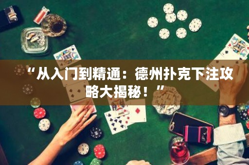 “从入门到精通：德州扑克下注攻略大揭秘！”