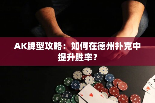 AK牌型攻略：如何在德州扑克中提升胜率？
