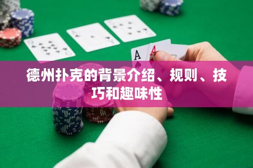 德州扑克的背景介绍、规则、技巧和趣味性