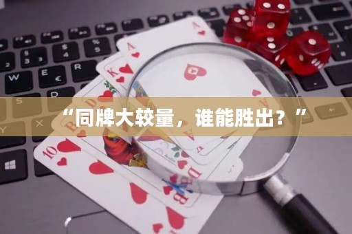 “同牌大较量，谁能胜出？”
