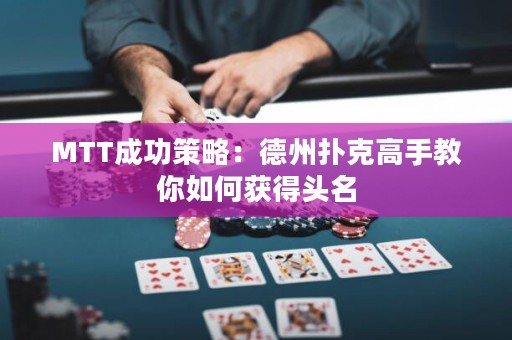 MTT成功策略：德州扑克高手教你如何获得头名