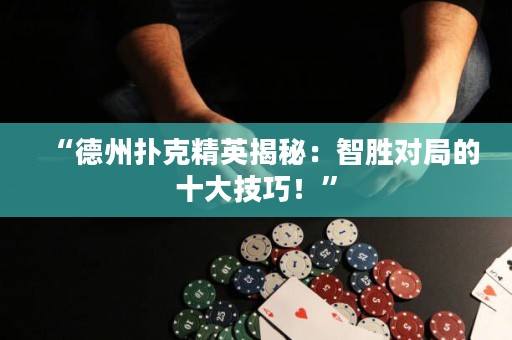 “德州扑克精英揭秘：智胜对局的十大技巧！”
