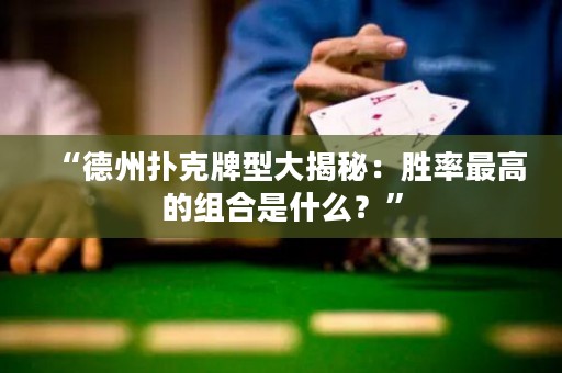 “德州扑克牌型大揭秘：胜率最高的组合是什么？”