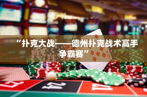 “扑克大战——德州扑克战术高手争霸赛”