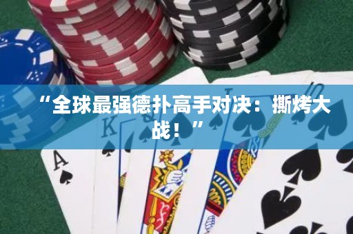 “全球最强德扑高手对决：撕烤大战！”