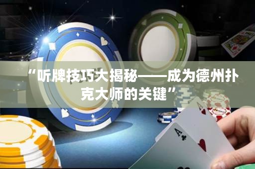 “听牌技巧大揭秘——成为德州扑克大师的关键”