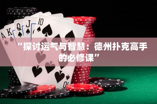 “探讨运气与智慧：德州扑克高手的必修课”