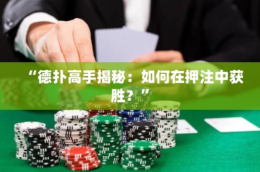 “德扑高手揭秘：如何在押注中获胜？”