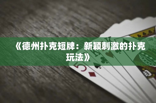 《德州扑克短牌：新颖刺激的扑克玩法》