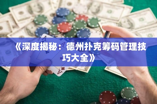 《深度揭秘：德州扑克筹码管理技巧大全》