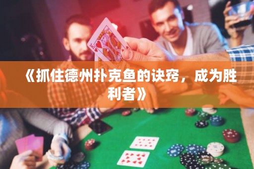 《抓住德州扑克鱼的诀窍，成为胜利者》