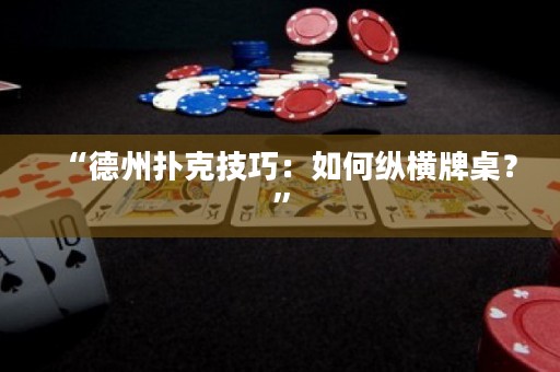 “德州扑克技巧：如何纵横牌桌？”