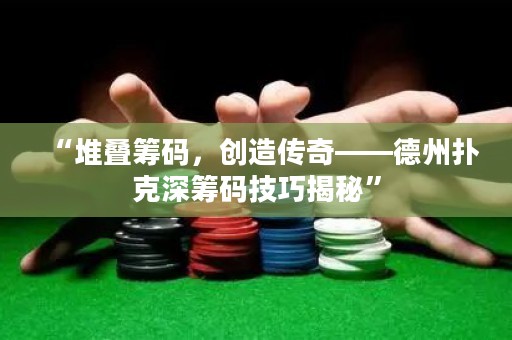 “堆叠筹码，创造传奇——德州扑克深筹码技巧揭秘”