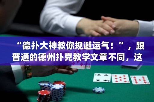 “德扑大神教你规避运气！”，跟普通的德州扑克教学文章不同，这篇文章突出了规避运气的方法，吸引德州扑克玩家的好奇心。