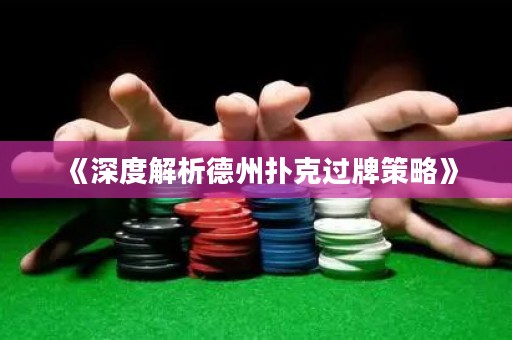 《深度解析德州扑克过牌策略》