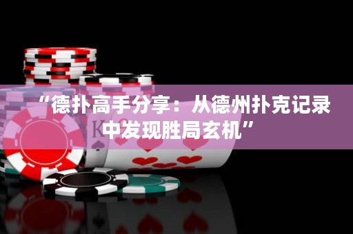 “德扑高手分享：从德州扑克记录中发现胜局玄机”