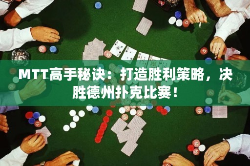 MTT高手秘诀：打造胜利策略，决胜德州扑克比赛！