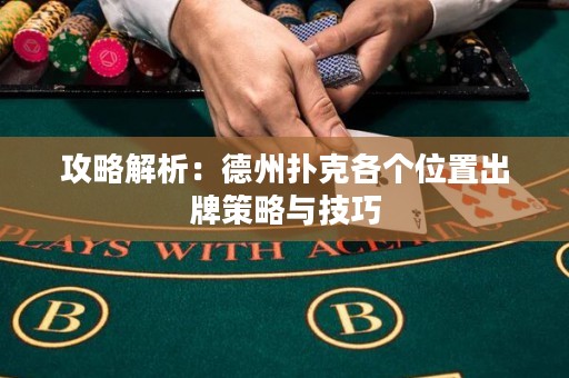 攻略解析：德州扑克各个位置出牌策略与技巧