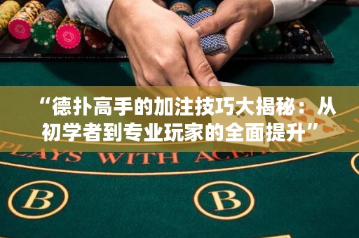 “德扑高手的加注技巧大揭秘：从初学者到专业玩家的全面提升”