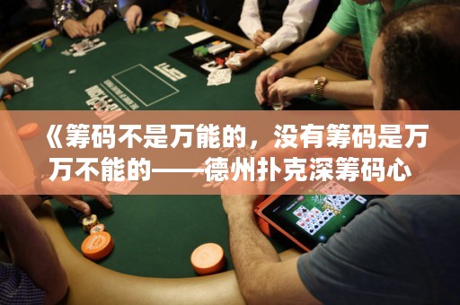 《筹码不是万能的，没有筹码是万万不能的——德州扑克深筹码心路历程》