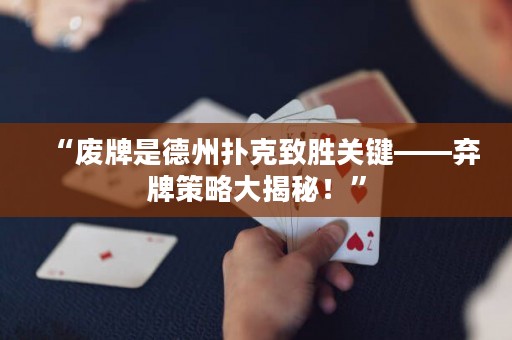 “废牌是德州扑克致胜关键——弃牌策略大揭秘！”